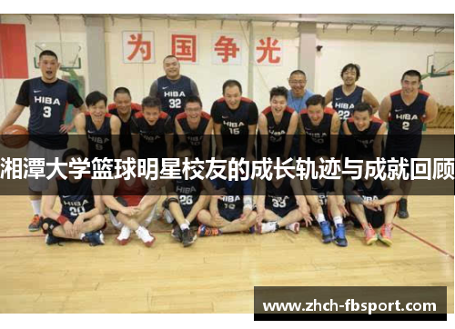 湘潭大学篮球明星校友的成长轨迹与成就回顾