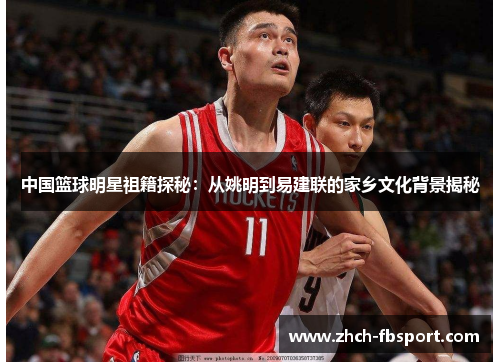 中国篮球明星祖籍探秘：从姚明到易建联的家乡文化背景揭秘