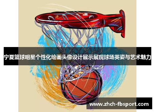 宁夏篮球明星个性化绘画头像设计展示展现球场英姿与艺术魅力