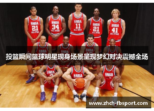 投篮瞬间篮球明星现身场景呈现梦幻对决震撼全场