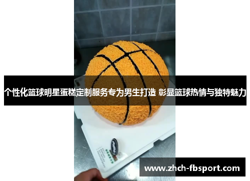 个性化篮球明星蛋糕定制服务专为男生打造 彰显篮球热情与独特魅力