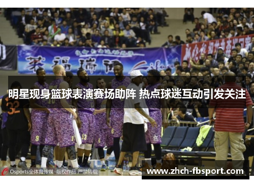 明星现身篮球表演赛场助阵 热点球迷互动引发关注