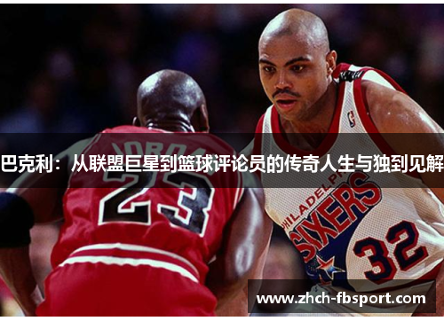 巴克利：从联盟巨星到篮球评论员的传奇人生与独到见解
