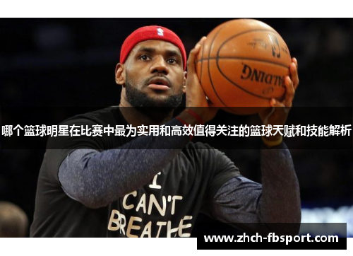 哪个篮球明星在比赛中最为实用和高效值得关注的篮球天赋和技能解析