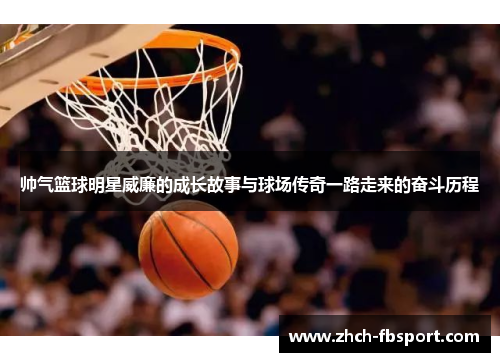 帅气篮球明星威廉的成长故事与球场传奇一路走来的奋斗历程