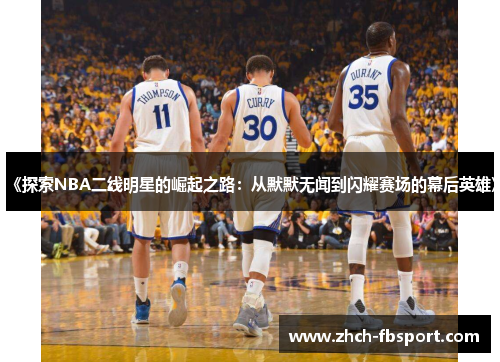 《探索NBA二线明星的崛起之路：从默默无闻到闪耀赛场的幕后英雄》
