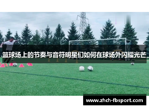 篮球场上的节奏与音符明星们如何在球场外闪耀光芒