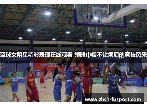 篮球女明星精彩表现在线观看 领略巾帼不让须眉的竞技风采