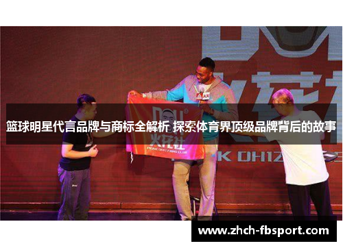 篮球明星代言品牌与商标全解析 探索体育界顶级品牌背后的故事