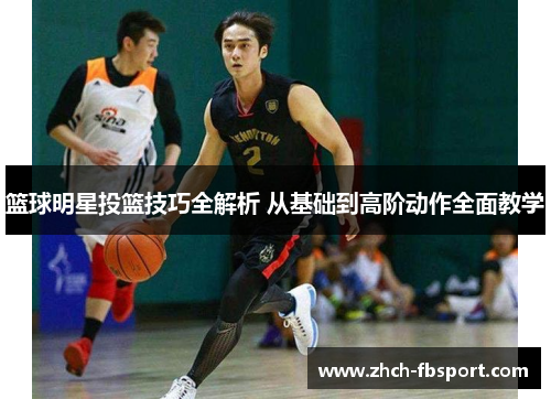 篮球明星投篮技巧全解析 从基础到高阶动作全面教学