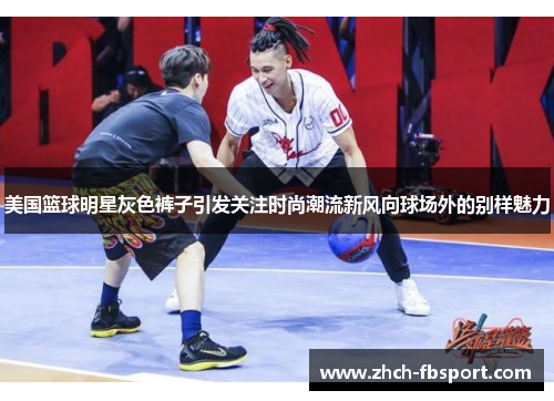 美国篮球明星灰色裤子引发关注时尚潮流新风向球场外的别样魅力