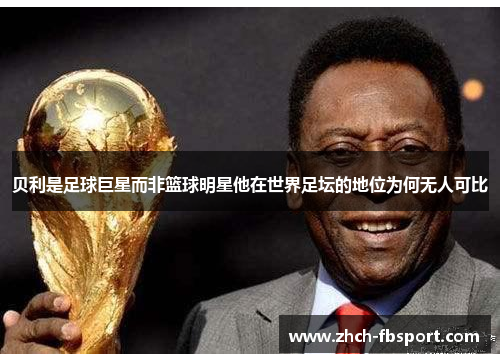 贝利是足球巨星而非篮球明星他在世界足坛的地位为何无人可比