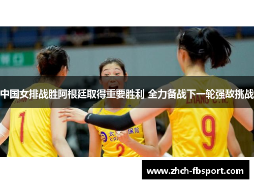 中国女排战胜阿根廷取得重要胜利 全力备战下一轮强敌挑战