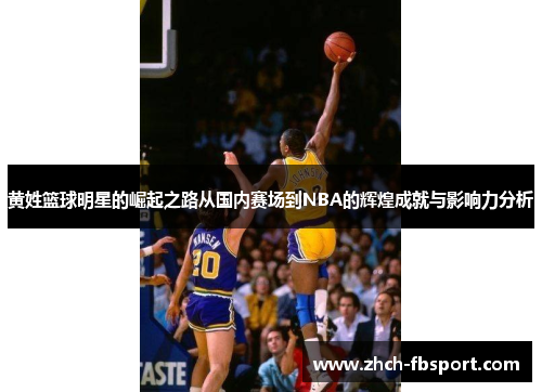 黄姓篮球明星的崛起之路从国内赛场到NBA的辉煌成就与影响力分析