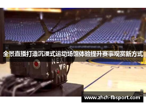 全景直播打造沉浸式运动场馆体验提升赛事观赏新方式