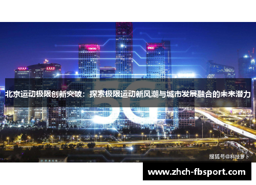 北京运动极限创新突破：探索极限运动新风潮与城市发展融合的未来潜力