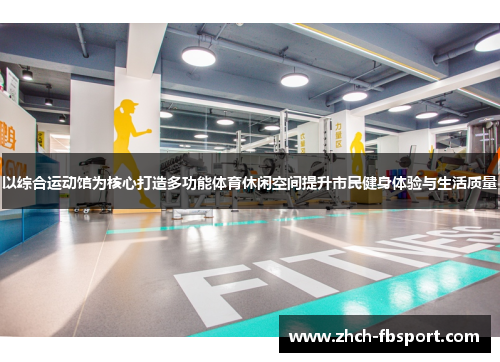 以综合运动馆为核心打造多功能体育休闲空间提升市民健身体验与生活质量