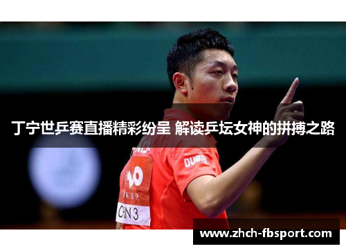 丁宁世乒赛直播精彩纷呈 解读乒坛女神的拼搏之路
